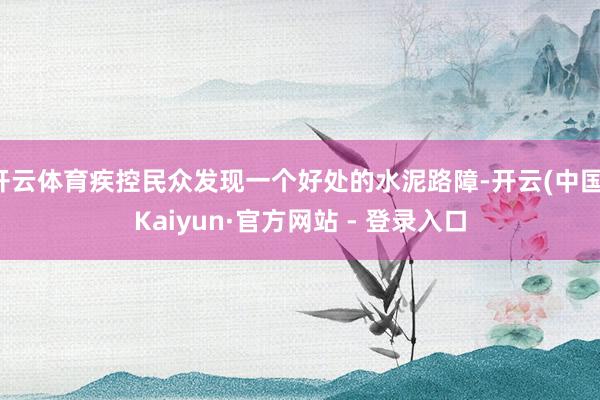 开云体育疾控民众发现一个好处的水泥路障-开云(中国)Kaiyun·官方网站 - 登录入口