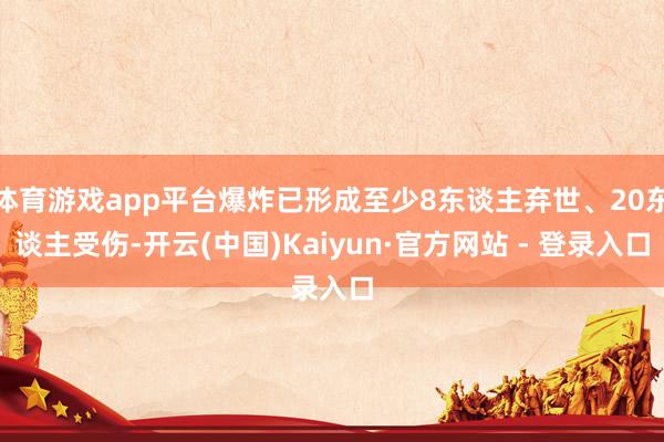 体育游戏app平台爆炸已形成至少8东谈主弃世、20东谈主受伤-开云(中国)Kaiyun·官方网站 - 登录入口