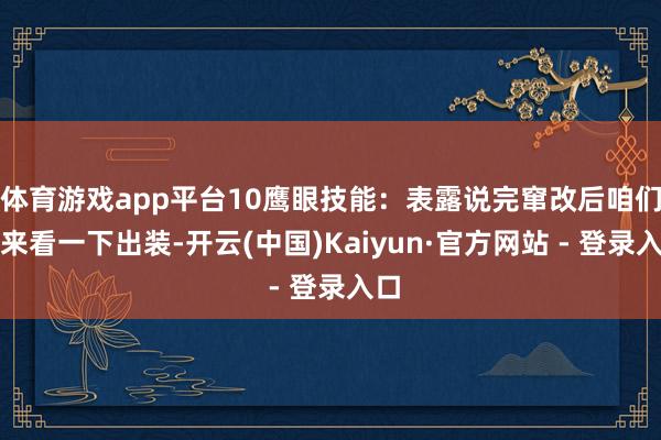 体育游戏app平台10鹰眼技能：表露说完窜改后咱们再来看一下出装-开云(中国)Kaiyun·官方网站 - 登录入口