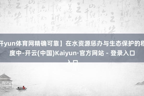 开yun体育网精确可靠】在水资源惩办与生态保护的程度中-开云(中国)Kaiyun·官方网站 - 登录入口
