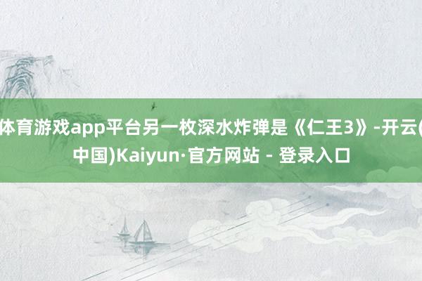 体育游戏app平台另一枚深水炸弹是《仁王3》-开云(中国)Kaiyun·官方网站 - 登录入口