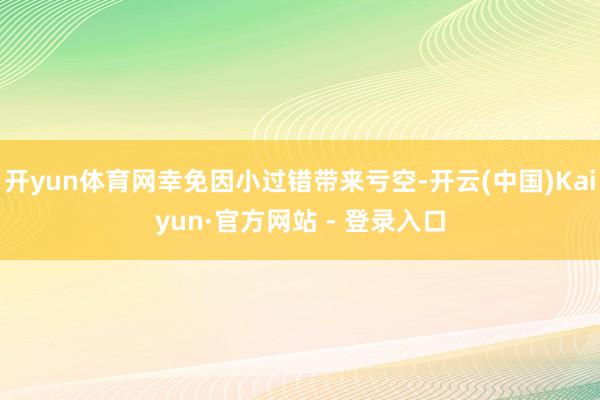 开yun体育网幸免因小过错带来亏空-开云(中国)Kaiyun·官方网站 - 登录入口