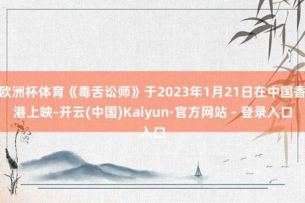 欧洲杯体育《毒舌讼师》于2023年1月21日在中国香港上映-开云(中国)Kaiyun·官方网站 - 登录入口