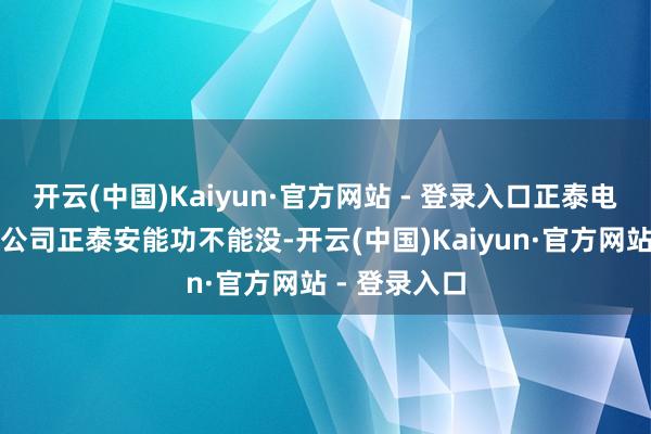 开云(中国)Kaiyun·官方网站 - 登录入口正泰电器的中枢子公司正泰安能功不能没-开云(中国)Kaiyun·官方网站 - 登录入口