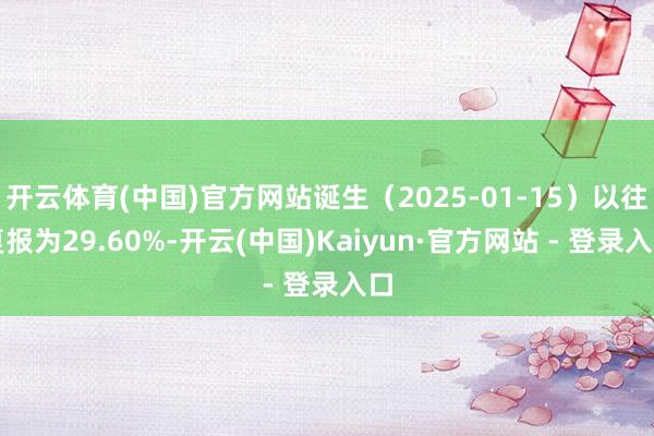 开云体育(中国)官方网站诞生（2025-01-15）以往复报为29.60%-开云(中国)Kaiyun·官方网站 - 登录入口