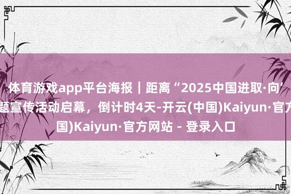 体育游戏app平台海报｜距离“2025中国进取·向‘新’开赴”网罗主题宣传活动启幕，倒计时4天-开云(中国)Kaiyun·官方网站 - 登录入口