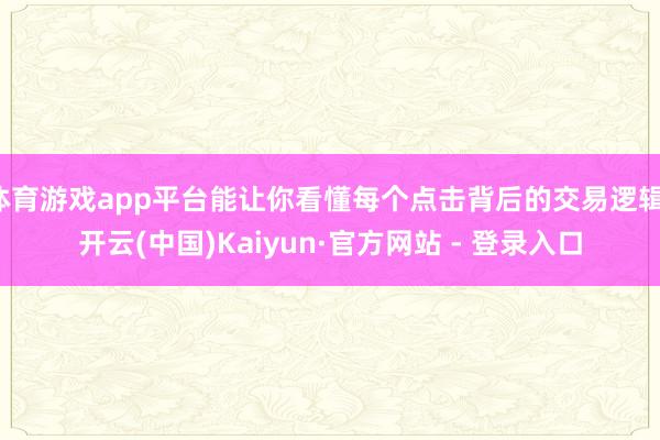 体育游戏app平台能让你看懂每个点击背后的交易逻辑-开云(中国)Kaiyun·官方网站 - 登录入口