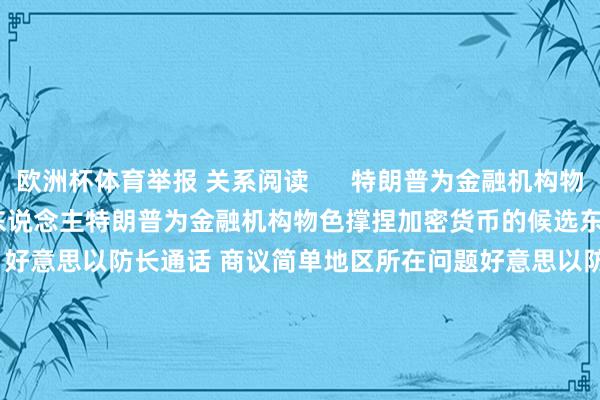 欧洲杯体育举报 关系阅读      特朗普为金融机构物色撑捏加密货币的候选东说念主特朗普为金融机构物色撑捏加密货币的候选东说念主    17  11-12 06:06 好意思以防长通话 商议简单地区所在问题好意思以防长通话 商议简单地区所在问题    0  11-01 16:18 聚会国安首肯将商议对乌供武问题聚会国安首肯将商议对乌供武问题    18  10-31 13:43 好意思国白宫发言东