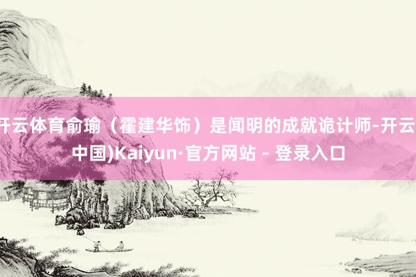 开云体育俞瑜（霍建华饰）是闻明的成就诡计师-开云(中国)Kaiyun·官方网站 - 登录入口