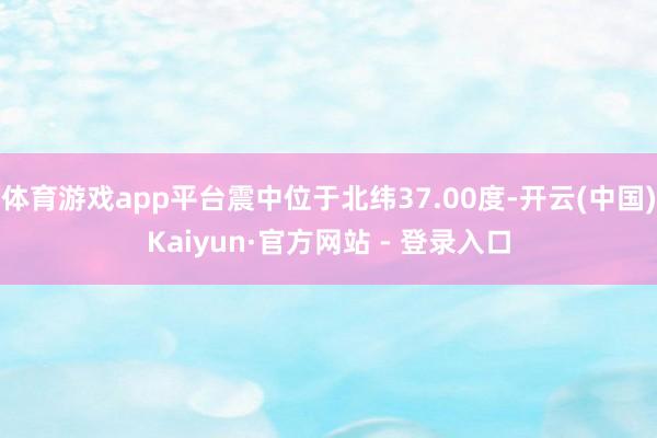 体育游戏app平台震中位于北纬37.00度-开云(中国)Kaiyun·官方网站 - 登录入口
