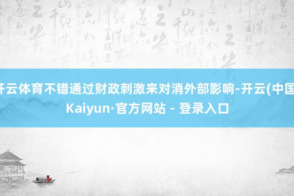 开云体育不错通过财政刺激来对消外部影响-开云(中国)Kaiyun·官方网站 - 登录入口