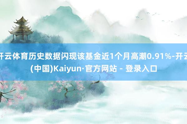 开云体育历史数据闪现该基金近1个月高潮0.91%-开云(中国)Kaiyun·官方网站 - 登录入口