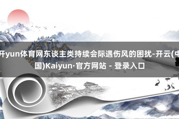 开yun体育网东谈主类持续会际遇伤风的困扰-开云(中国)Kaiyun·官方网站 - 登录入口