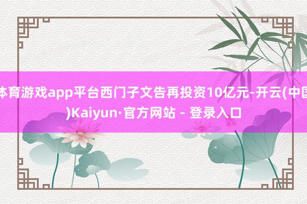 体育游戏app平台西门子文告再投资10亿元-开云(中国)Kaiyun·官方网站 - 登录入口