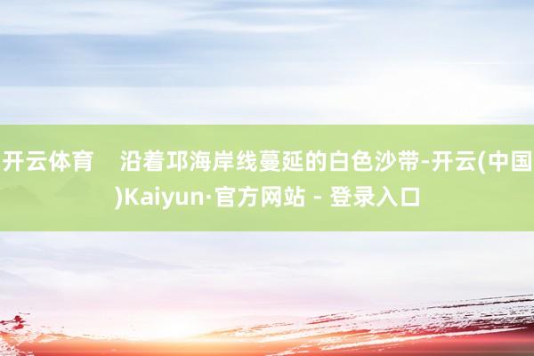 开云体育    沿着邛海岸线蔓延的白色沙带-开云(中国)Kaiyun·官方网站 - 登录入口