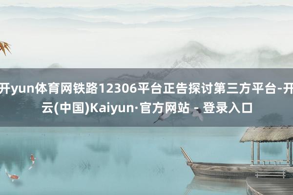开yun体育网铁路12306平台正告探讨第三方平台-开云(中国)Kaiyun·官方网站 - 登录入口