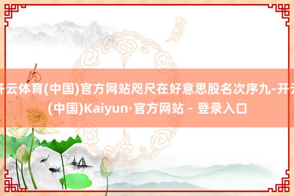 开云体育(中国)官方网站咫尺在好意思股名次序九-开云(中国)Kaiyun·官方网站 - 登录入口