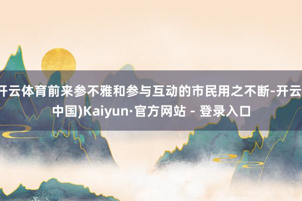 开云体育前来参不雅和参与互动的市民用之不断-开云(中国)Kaiyun·官方网站 - 登录入口
