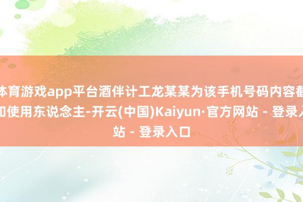 体育游戏app平台酒伴计工龙某某为该手机号码内容截止和使用东说念主-开云(中国)Kaiyun·官方网站 - 登录入口