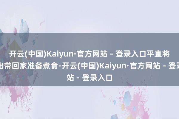 开云(中国)Kaiyun·官方网站 - 登录入口平直将其挖出带回家准备煮食-开云(中国)Kaiyun·官方网站 - 登录入口