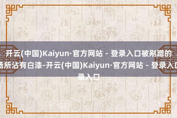开云(中国)Kaiyun·官方网站 - 登录入口被剐蹭的场所沾有白漆-开云(中国)Kaiyun·官方网站 - 登录入口