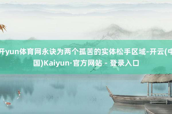 开yun体育网永诀为两个孤苦的实体松手区域-开云(中国)Kaiyun·官方网站 - 登录入口