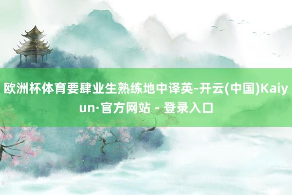 欧洲杯体育要肆业生熟练地中译英-开云(中国)Kaiyun·官方网站 - 登录入口