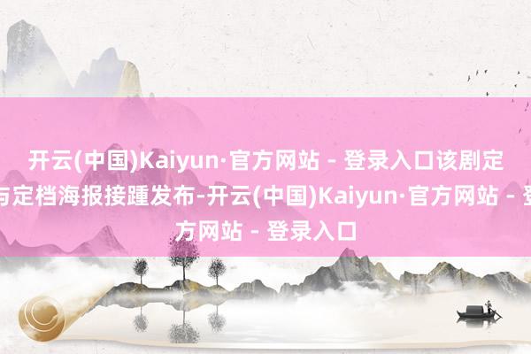 开云(中国)Kaiyun·官方网站 - 登录入口该剧定档预报与定档海报接踵发布-开云(中国)Kaiyun·官方网站 - 登录入口