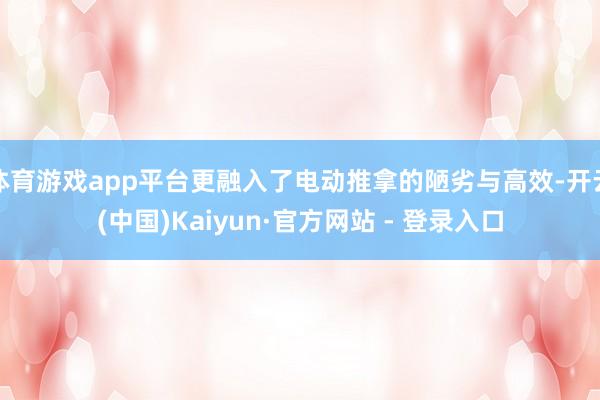 体育游戏app平台更融入了电动推拿的陋劣与高效-开云(中国)Kaiyun·官方网站 - 登录入口