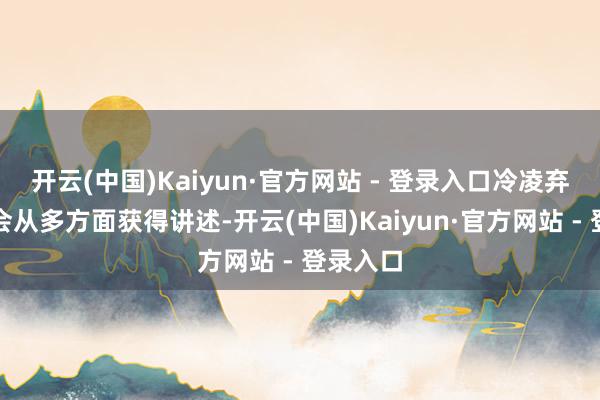 开云(中国)Kaiyun·官方网站 - 登录入口冷凌弃的进军会从多方面获得讲述-开云(中国)Kaiyun·官方网站 - 登录入口