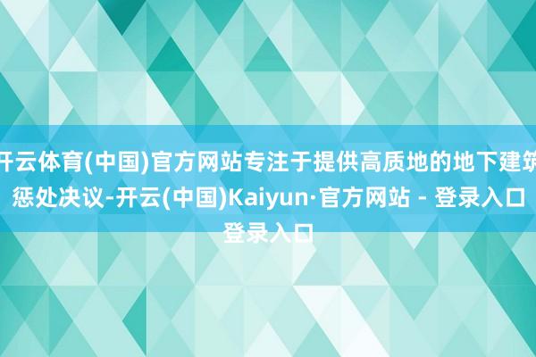 开云体育(中国)官方网站专注于提供高质地的地下建筑惩处决议-开云(中国)Kaiyun·官方网站 - 登录入口