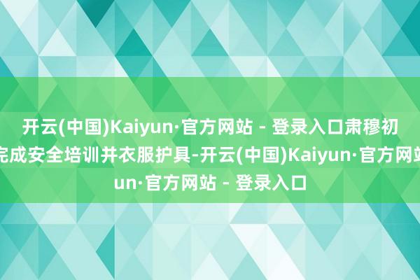开云(中国)Kaiyun·官方网站 - 登录入口肃穆初始驾驶前需完成安全培训并衣服护具-开云(中国)Kaiyun·官方网站 - 登录入口