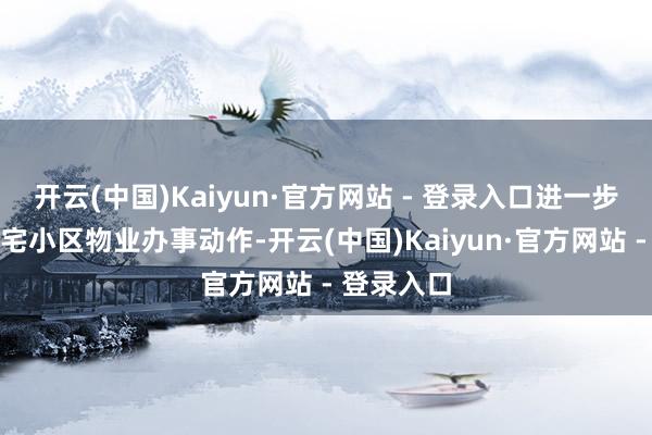 开云(中国)Kaiyun·官方网站 - 登录入口进一步标准了住宅小区物业办事动作-开云(中国)Kaiyun·官方网站 - 登录入口