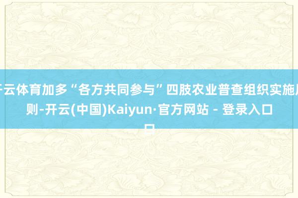 开云体育加多“各方共同参与”四肢农业普查组织实施原则-开云(中国)Kaiyun·官方网站 - 登录入口