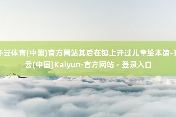 开云体育(中国)官方网站其后在镇上开过儿童绘本馆-开云(中国)Kaiyun·官方网站 - 登录入口