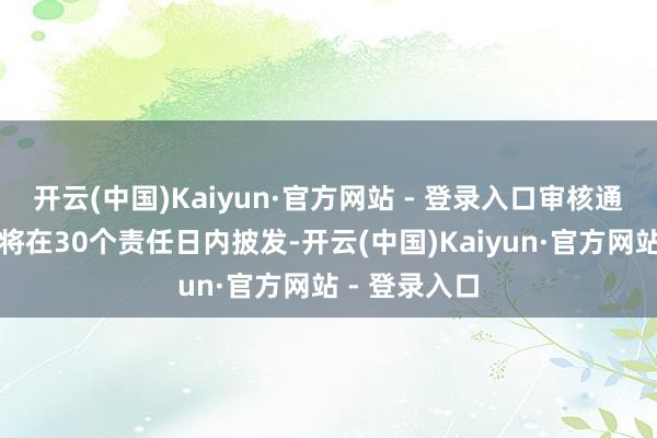 开云(中国)Kaiyun·官方网站 - 登录入口审核通事后扶助金将在30个责任日内披发-开云(中国)Kaiyun·官方网站 - 登录入口