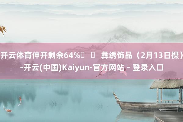 开云体育伸开剩余64% 彝绣饰品(2月13日摄)-开云(中国)Kaiyun·官方网站 - 登录入口