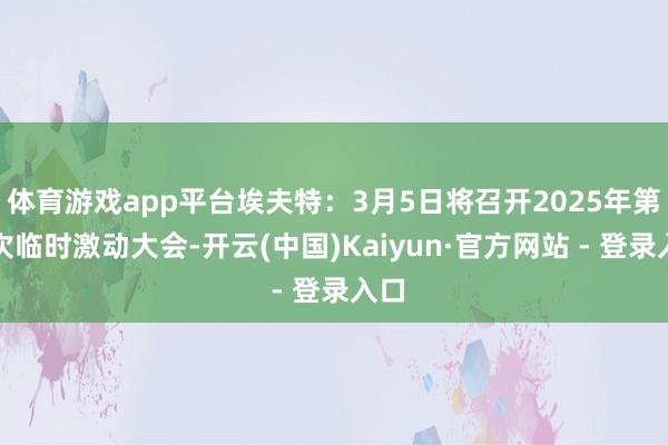 体育游戏app平台埃夫特：3月5日将召开2025年第二次临时激动大会-开云(中国)Kaiyun·官方网站 - 登录入口