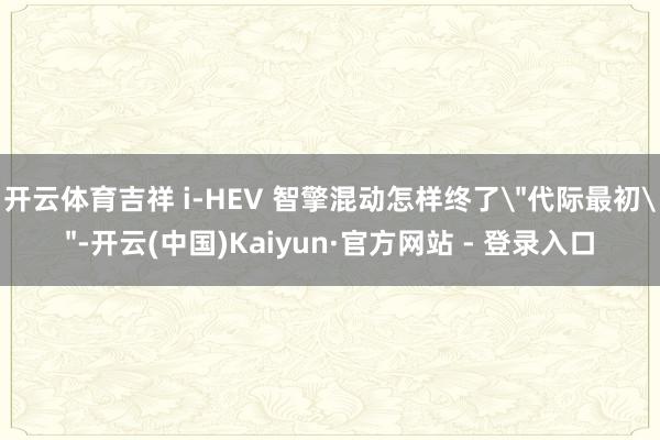 开云体育吉祥 i-HEV 智擎混动怎样终了