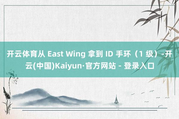 开云体育从 East Wing 拿到 ID 手环（1 级）-开云(中国)Kaiyun·官方网站 - 登录入口