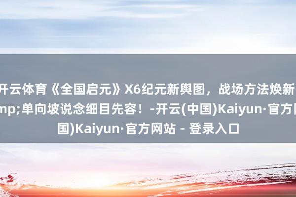 开云体育《全国启元》X6纪元新舆图，战场方法焕新！高地岩浆池&单向坡说念细目先容！-开云(中国)Kaiyun·官方网站 - 登录入口