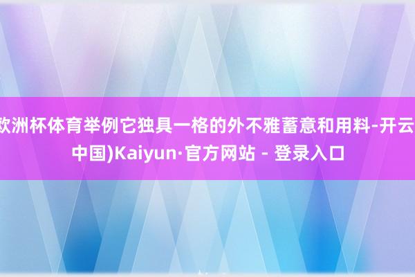 欧洲杯体育举例它独具一格的外不雅蓄意和用料-开云(中国)Kaiyun·官方网站 - 登录入口