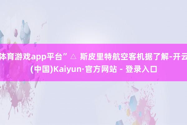 体育游戏app平台”△ 斯皮里特航空客机据了解-开云(中国)Kaiyun·官方网站 - 登录入口