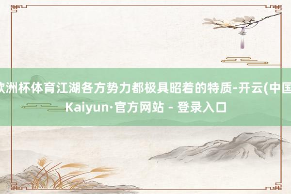 欧洲杯体育江湖各方势力都极具昭着的特质-开云(中国)Kaiyun·官方网站 - 登录入口