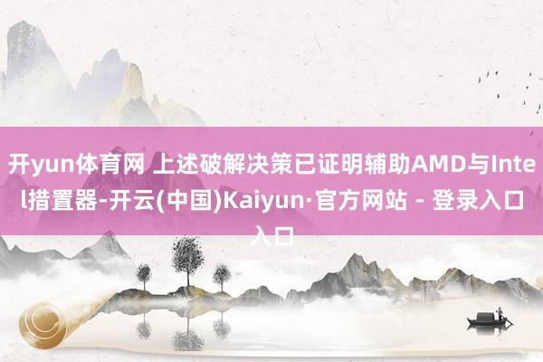 开yun体育网 上述破解决策已证明辅助AMD与Intel措置器-开云(中国)Kaiyun·官方网站 - 登录入口