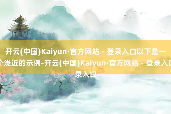 开云(中国)Kaiyun·官方网站 - 登录入口以下是一个浅近的示例-开云(中国)Kaiyun·官方网站 - 登录入口