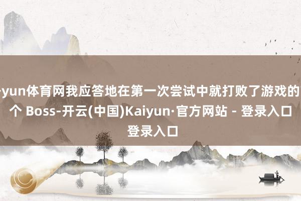 开yun体育网我应答地在第一次尝试中就打败了游戏的首个 Boss-开云(中国)Kaiyun·官方网站 - 登录入口