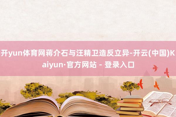 开yun体育网蒋介石与汪精卫造反立异-开云(中国)Kaiyun·官方网站 - 登录入口