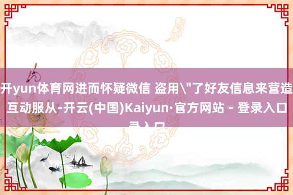 开yun体育网进而怀疑微信 盗用