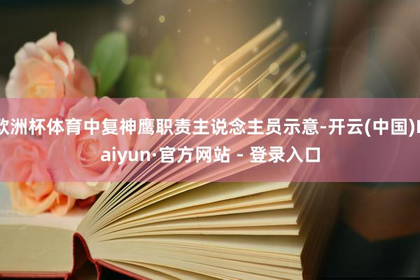 欧洲杯体育中复神鹰职责主说念主员示意-开云(中国)Kaiyun·官方网站 - 登录入口
